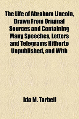 Book cover for The Life of Abraham Lincoln, Drawn from Original Sources and Containing Many Speeches, Letters and Telegrams Hitherto Unpublished, and with