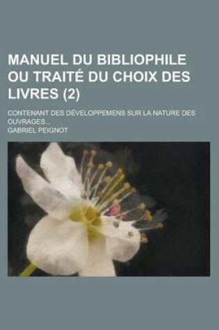 Cover of Manuel Du Bibliophile Ou Traite Du Choix Des Livres; Contenant Des Developpemens Sur La Nature Des Ouvrages... (2 )