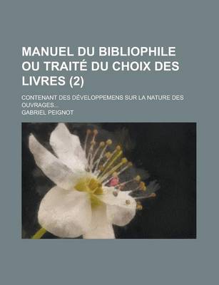 Book cover for Manuel Du Bibliophile Ou Traite Du Choix Des Livres; Contenant Des Developpemens Sur La Nature Des Ouvrages... (2 )