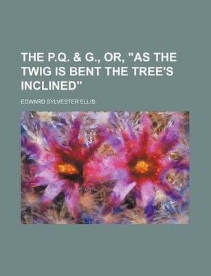 Book cover for The P.Q. & G., Or, "As the Twig Is Bent the Tree's Inclined"