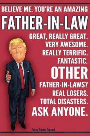 Cover of Funny Trump Journal - Believe Me. You're An Amazing Father In Law Other Father In Laws Total Disasters. Ask Anyone.