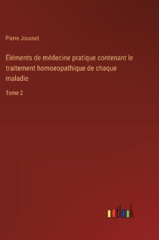 Cover of Éléments de médecine pratique contenant le traitement homoeopathique de chaque maladie