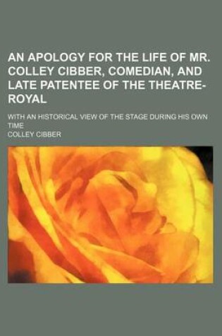 Cover of An Apology for the Life of Mr. Colley Cibber, Comedian, and Late Patentee of the Theatre-Royal; With an Historical View of the Stage During His Own Time