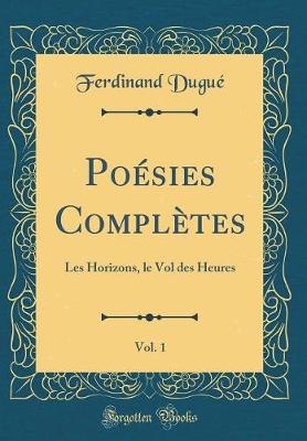 Book cover for Poésies Complètes, Vol. 1: Les Horizons, le Vol des Heures (Classic Reprint)
