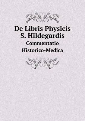 Book cover for De Libris Physicis S. Hildegardis Commentatio Historico-Medica