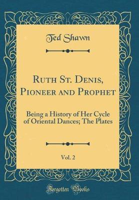 Book cover for Ruth St. Denis, Pioneer and Prophet, Vol. 2: Being a History of Her Cycle of Oriental Dances; The Plates (Classic Reprint)