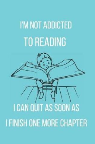 Cover of I'm Not Addicted to Reading I Can Quit as Soon as I Finish One More Chapter