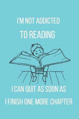 Book cover for I'm Not Addicted to Reading I Can Quit as Soon as I Finish One More Chapter