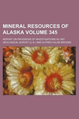 Cover of Mineral Resources of Alaska Volume 345; Report on Progress of Investigations in 1907