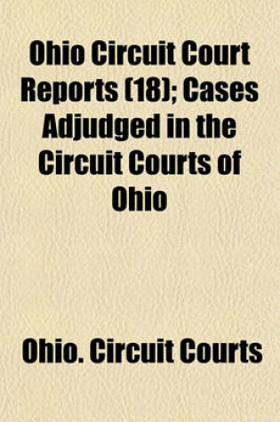 Cover of Ohio Circuit Court Reports Volume 18; Cases Adjudged in the Circuit Courts of Ohio