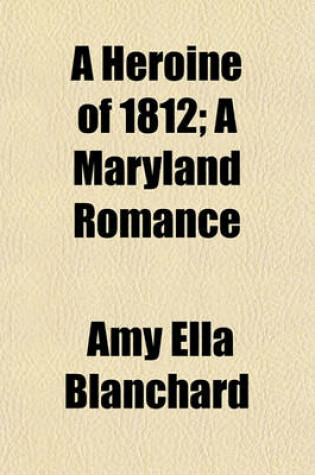 Cover of A Heroine of 1812; A Maryland Romance