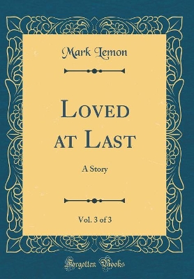 Book cover for Loved at Last, Vol. 3 of 3: A Story (Classic Reprint)