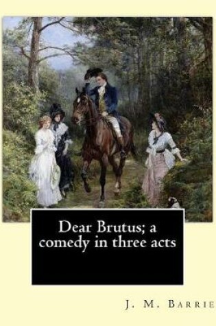 Cover of Dear Brutus; a comedy in three acts. By