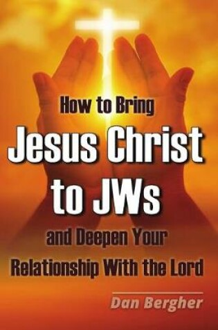 Cover of How to Bring Jesus Christ to Jehovah's Witnesses and Deepen Your Relationship With the Lord