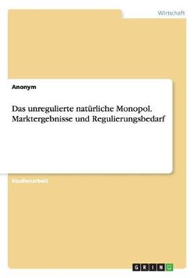 Book cover for Das unregulierte naturliche Monopol. Marktergebnisse und Regulierungsbedarf