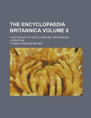 Book cover for The Encyclopaedia Britannica; A Dictionary of Arts, Sciences, and General Literature Volume 8