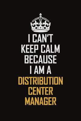 Book cover for I Can't Keep Calm Because I Am A Distribution Center Manager