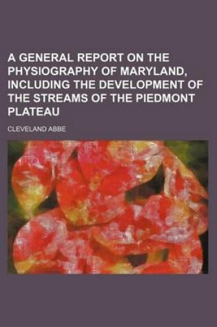 Cover of A General Report on the Physiography of Maryland, Including the Development of the Streams of the Piedmont Plateau