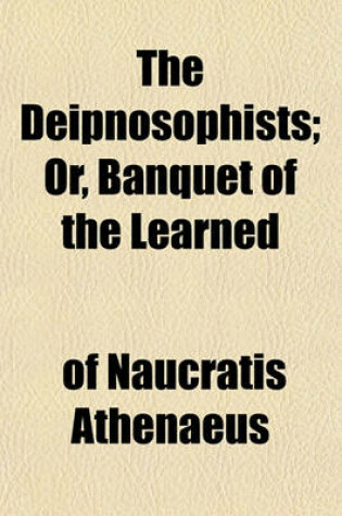 Cover of The Deipnosophists; Or, Banquet of the Learned