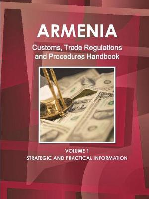 Book cover for Armenia Customs, Trade Regulations and Procedures Handbook Volume 1 Strategic and Practical Information