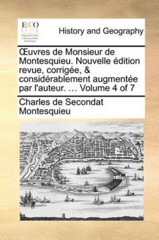 Cover of Uvres de Monsieur de Montesquieu. Nouvelle Edition Revue, Corrigee, & Considerablement Augmentee Par L'Auteur. ... Volume 4 of 7