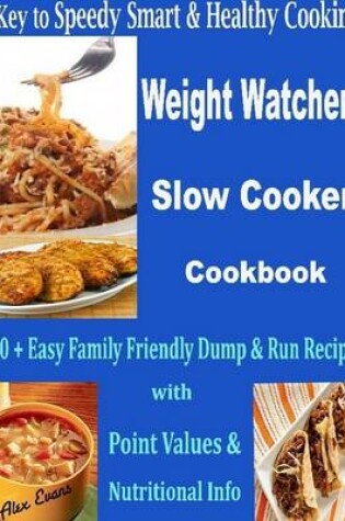 Cover of A Key to Speedy Smart & Healthy Cooking Weight Watchers Slow Cooker Cookbook : 200 + Easy Family Friendly Dump & Run Recipes with Point Values & Nutritional Info