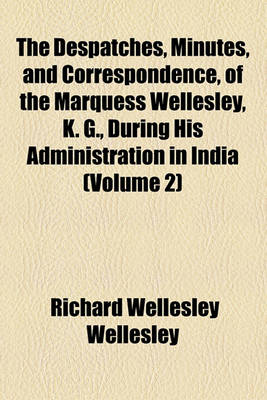 Book cover for The Despatches, Minutes, and Correspondence, of the Marquess Wellesley, K. G., During His Administration in India (Volume 2)