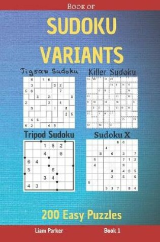 Cover of Book of Sudoku Variants - Jigsaw Sudoku, Killer Sudoku, Tripod Sudoku, Sudoku X - 200 Easy Puzzles Book 1