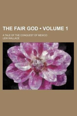 Cover of The Fair God (Volume 1); A Tale of the Conquest of Mexico