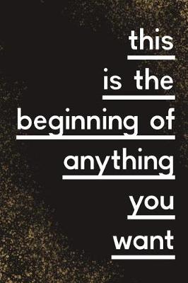 Book cover for This Is The Beginning of Anything You Want