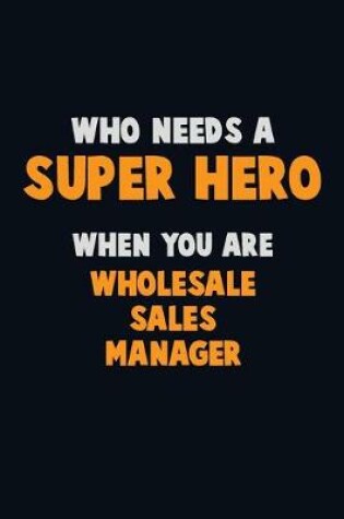 Cover of Who Need A SUPER HERO, When You Are Wholesale Sales Manager