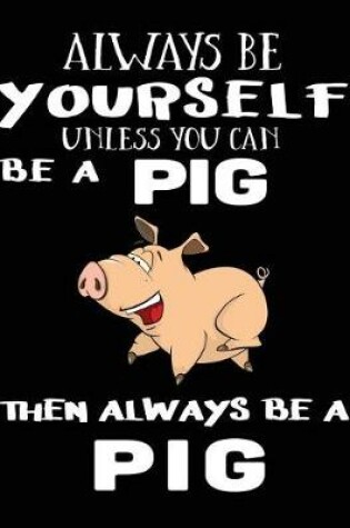 Cover of Always Be Yourself Unless You Can Be A Pig Then Always Be A Pig