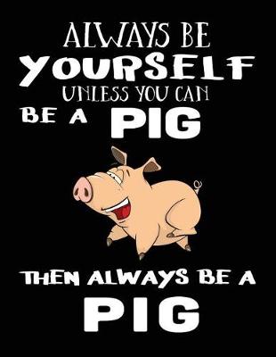 Book cover for Always Be Yourself Unless You Can Be A Pig Then Always Be A Pig