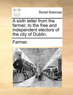 Book cover for A Sixth Letter from the Farmer, to the Free and Independent Electors of the City of Dublin.