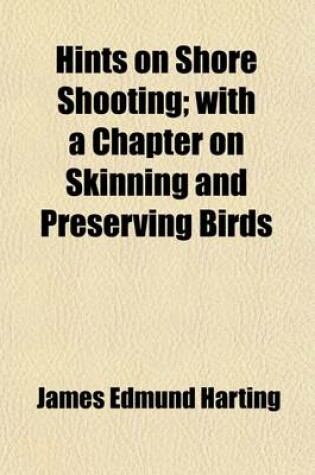 Cover of Hints on Shore Shooting; With a Chapter on Skinning and Preserving Birds. with a Chapter on Skinning and Preserving Birds