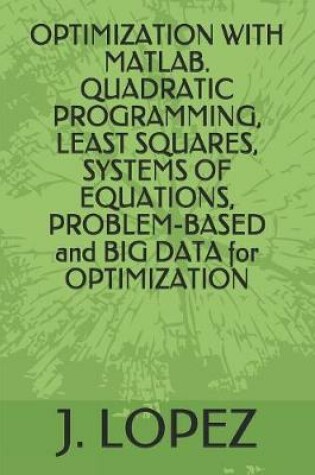 Cover of OPTIMIZATION WITH MATLAB. QUADRATIC PROGRAMMING, LEAST SQUARES, SYSTEMS OF EQUATIONS, PROBLEM-BASED and BIG DATA for OPTIMIZATION