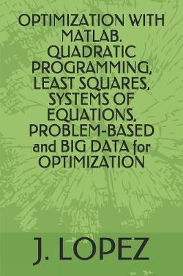 Book cover for OPTIMIZATION WITH MATLAB. QUADRATIC PROGRAMMING, LEAST SQUARES, SYSTEMS OF EQUATIONS, PROBLEM-BASED and BIG DATA for OPTIMIZATION