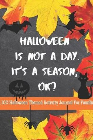 Cover of Halloween Is Not A Day. It's A Season, OK? A 101 Halloween Themed Activity Journal For Families