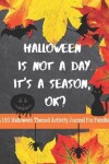 Book cover for Halloween Is Not A Day. It's A Season, OK? A 101 Halloween Themed Activity Journal For Families