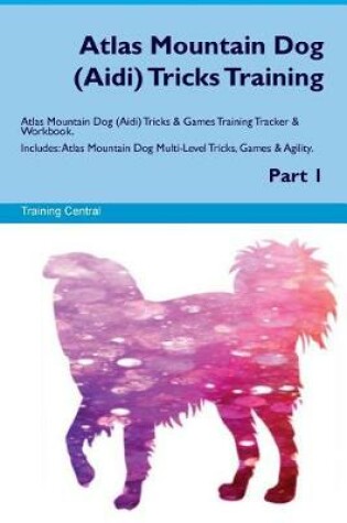 Cover of Atlas Mountain Dog (Aidi) Tricks Training Atlas Mountain Dog Tricks & Games Training Tracker & Workbook. Includes