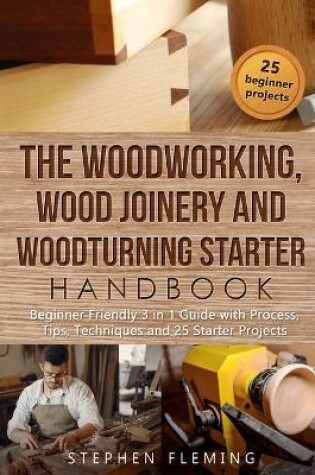 Cover of The Woodworking, Wood Joinery and Woodturning Starter Handbook