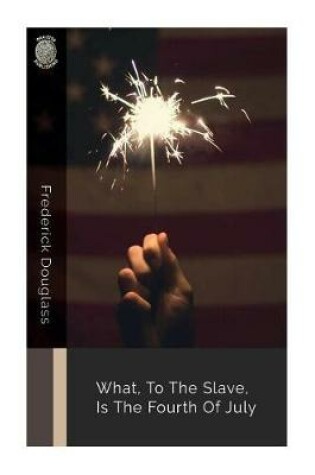 Cover of What, to the Slave, Is the Fourth of July