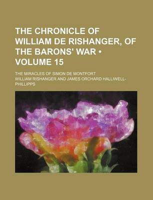 Book cover for The Chronicle of William de Rishanger, of the Barons' War (Volume 15); The Miracles of Simon de Montfort