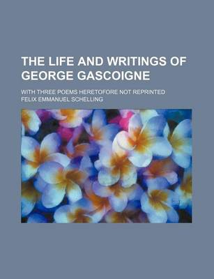 Book cover for The Life and Writings of George Gascoigne; With Three Poems Heretofore Not Reprinted