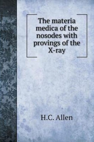 Cover of The materia medica of the nosodes with provings of the X-ray