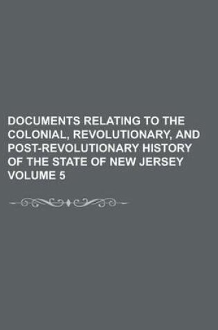 Cover of Documents Relating to the Colonial, Revolutionary, and Post-Revolutionary History of the State of New Jersey Volume 5