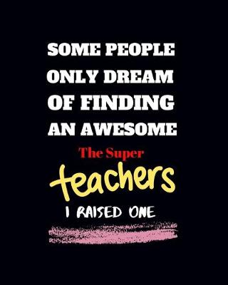 Book cover for Some people only Dream Of finding an awsome the super teachers I raised one