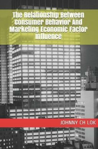 Cover of The Relationship Between Consumer Behavior And Marketing Economic Factor Influence