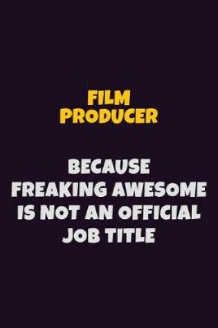 Cover of Film Producer, Because Freaking Awesome Is Not An Official Job Title