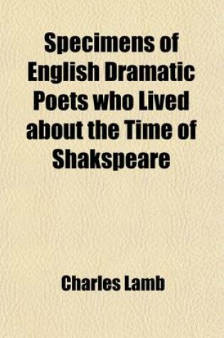 Cover of Specimens of English Dramatic Poets Who Lived about the Time of Shakspeare; With Notes